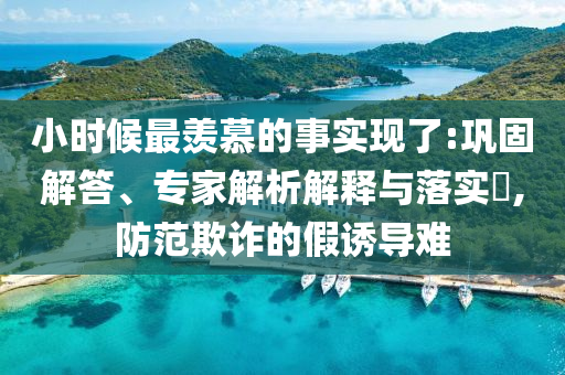 小時(shí)候最羨慕的事實(shí)現(xiàn)了:鞏固解答、專家解析解釋與落實(shí)?,防范欺詐的假誘導(dǎo)難