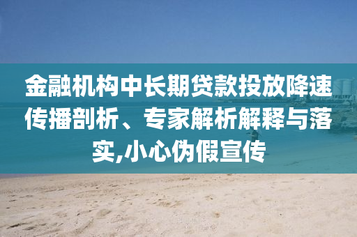 金融機(jī)構(gòu)中長(zhǎng)期貸款投放降速傳播剖析、專家解析解釋與落實(shí),小心偽假宣傳