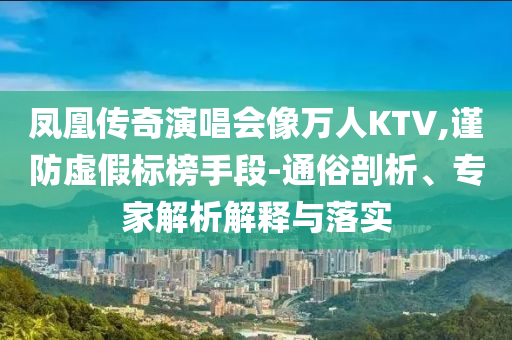 鳳凰傳奇演唱會像萬人KTV,謹防虛假標榜手段-通俗剖析、專家解析解釋與落實