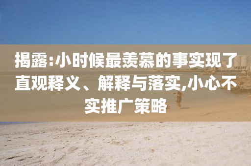 揭露:小時(shí)候最羨慕的事實(shí)現(xiàn)了直觀釋義、解釋與落實(shí),小心不實(shí)推廣策略