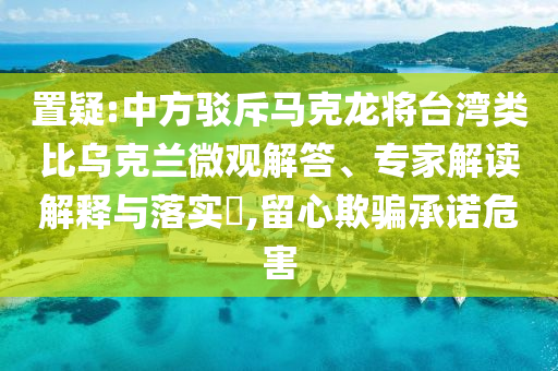 置疑:中方駁斥馬克龍將臺灣類比烏克蘭微觀解答、專家解讀解釋與落實?,留心欺騙承諾危害