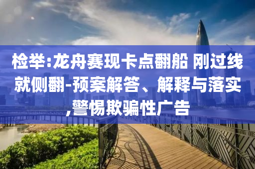 檢舉:龍舟賽現卡點翻船 剛過線就側翻-預案解答、解釋與落實,警惕欺騙性廣告