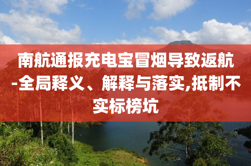 南航通報(bào)充電寶冒煙導(dǎo)致返航-全局釋義、解釋與落實(shí),抵制不實(shí)標(biāo)榜坑