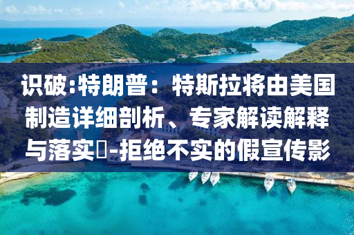 識破:特朗普：特斯拉將由美國制造詳細(xì)剖析、專家解讀解釋與落實(shí)?-拒絕不實(shí)的假宣傳影