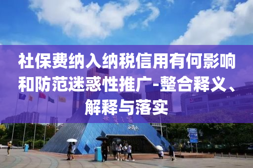 社保費(fèi)納入納稅信用有何影響和防范迷惑性推廣-整合釋義、解釋與落實(shí)