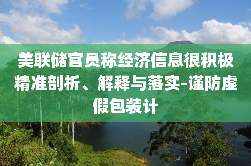 美聯(lián)儲官員稱經濟信息很積極精準剖析、解釋與落實-謹防虛假包裝計