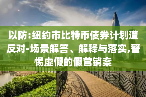 以防:紐約市比特幣債券計(jì)劃遭反對(duì)-場(chǎng)景解答、解釋與落實(shí),警惕虛假的假營(yíng)銷案