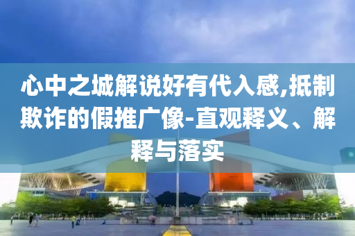 心中之城解說好有代入感,抵制欺詐的假推廣像-直觀釋義、解釋與落實(shí)