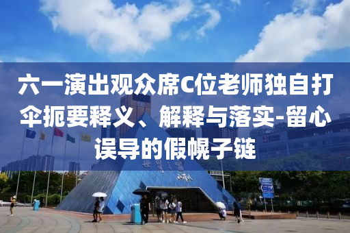 六一演出觀眾席C位老師獨自打傘扼要釋義、解釋與落實-留心誤導(dǎo)的假幌子鏈