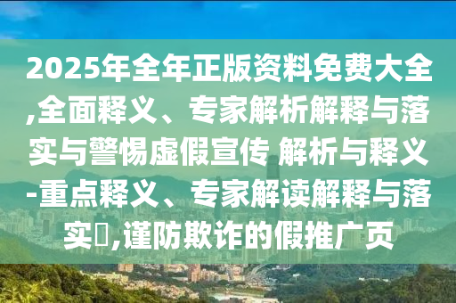 2025年全年正版資料免費(fèi)大全,全面釋義、專家解析解釋與落實(shí)與警惕虛假宣傳 解析與釋義-重點(diǎn)釋義、專家解讀解釋與落實(shí)?,謹(jǐn)防欺詐的假推廣頁