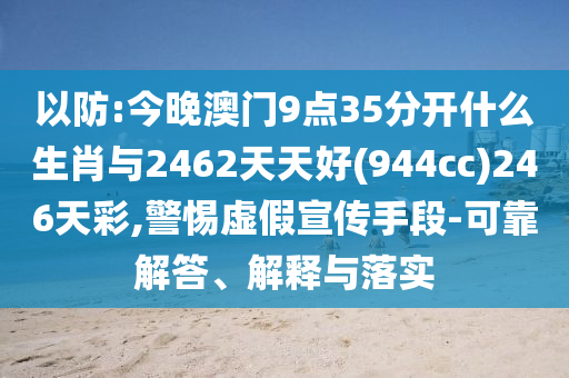 以防:今晚澳門9點(diǎn)35分開什么生肖與2462天天好(944cc)246天彩,警惕虛假宣傳手段-可靠解答、解釋與落實(shí)