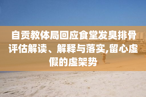 自貢教體局回應(yīng)食堂發(fā)臭排骨評(píng)估解讀、解釋與落實(shí),留心虛假的虛架勢(shì)