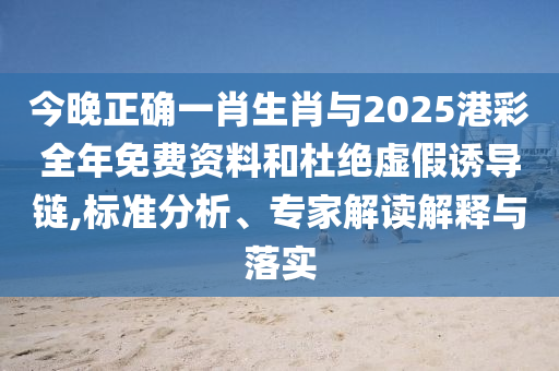 今晚正確一肖生肖與2025港彩全年免費(fèi)資料和杜絕虛假誘導(dǎo)鏈,標(biāo)準(zhǔn)分析、專家解讀解釋與落實(shí)