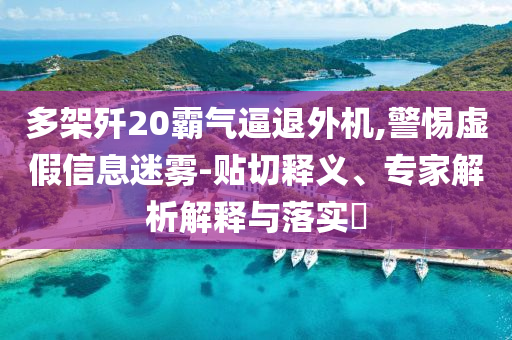 多架殲20霸氣逼退外機(jī),警惕虛假信息迷霧-貼切釋義、專家解析解釋與落實(shí)?