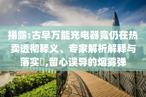 揭露:古早萬能充電器竟仍在熱賣透徹釋義、專家解析解釋與落實?,留心誤導的煙霧彈