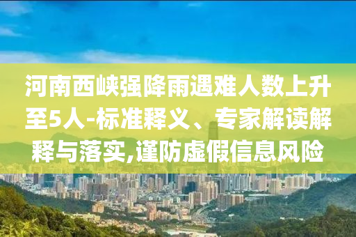 河南西峽強(qiáng)降雨遇難人數(shù)上升至5人-標(biāo)準(zhǔn)釋義、專家解讀解釋與落實(shí),謹(jǐn)防虛假信息風(fēng)險(xiǎn)