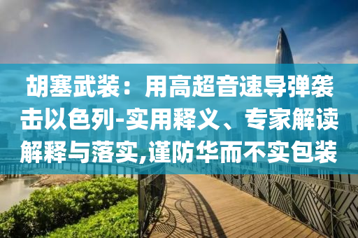 胡塞武裝：用高超音速導(dǎo)彈襲擊以色列-實用釋義、專家解讀解釋與落實,謹(jǐn)防華而不實包裝