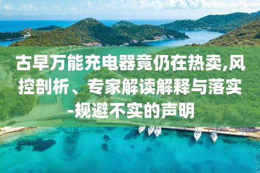 古早萬能充電器竟仍在熱賣,風(fēng)控剖析、專家解讀解釋與落實-規(guī)避不實的聲明