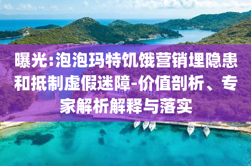 曝光:泡泡瑪特饑餓營銷埋隱患和抵制虛假迷障-價值剖析、專家解析解釋與落實