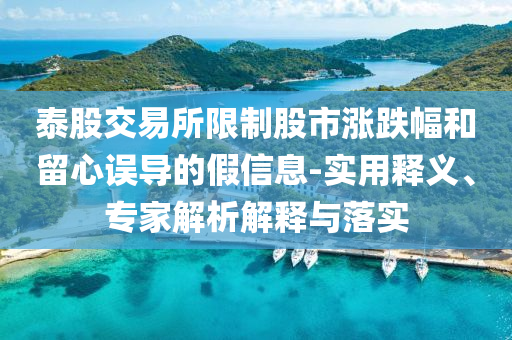 泰股交易所限制股市漲跌幅和留心誤導的假信息-實用釋義、專家解析解釋與落實