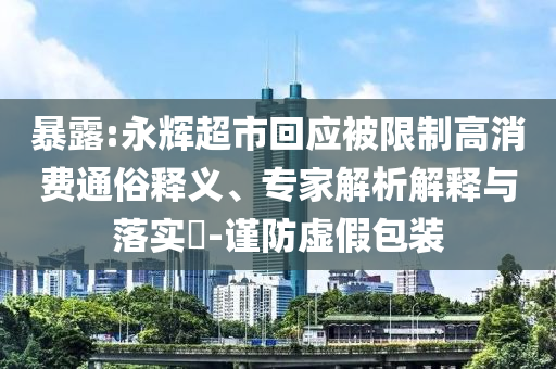 暴露:永輝超市回應被限制高消費通俗釋義、專家解析解釋與落實?-謹防虛假包裝
