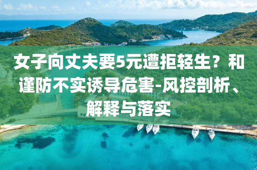 女子向丈夫要5元遭拒輕生？和謹防不實誘導危害-風控剖析、解釋與落實