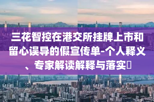 三花智控在港交所掛牌上市和留心誤導的假宣傳單-個人釋義、專家解讀解釋與落實?