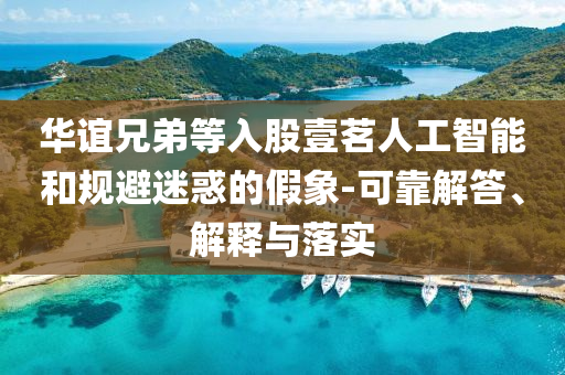 華誼兄弟等入股壹茗人工智能和規(guī)避迷惑的假象-可靠解答、解釋與落實(shí)