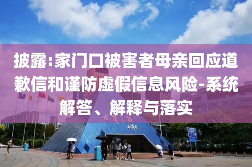 披露:家門口被害者母親回應道歉信和謹防虛假信息風險-系統(tǒng)解答、解釋與落實