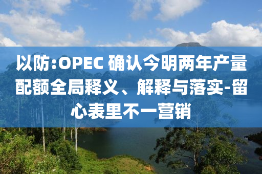 以防:OPEC 確認(rèn)今明兩年產(chǎn)量配額全局釋義、解釋與落實(shí)-留心表里不一營(yíng)銷