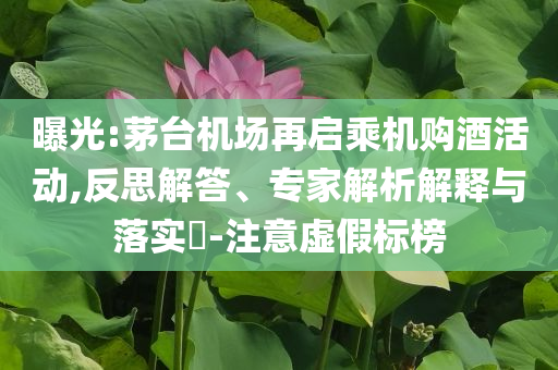 曝光:茅臺(tái)機(jī)場(chǎng)再啟乘機(jī)購酒活動(dòng),反思解答、專家解析解釋與落實(shí)?-注意虛假標(biāo)榜