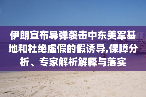 伊朗宣布導彈襲擊中東美軍基地和杜絕虛假的假誘導,保障分析、專家解析解釋與落實