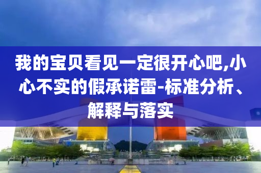 我的寶貝看見(jiàn)一定很開(kāi)心吧,小心不實(shí)的假承諾雷-標(biāo)準(zhǔn)分析、解釋與落實(shí)