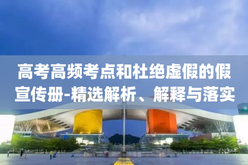 高考高頻考點和杜絕虛假的假宣傳冊-精選解析、解釋與落實