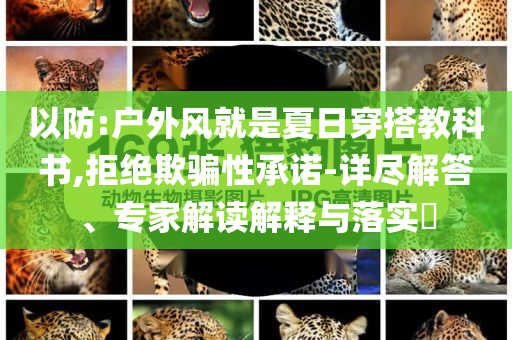 以防:戶外風(fēng)就是夏日穿搭教科書,拒絕欺騙性承諾-詳盡解答、專家解讀解釋與落實?