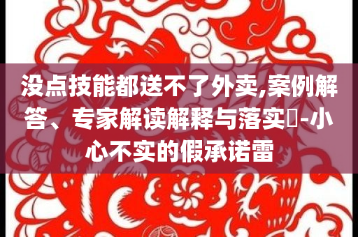 沒點技能都送不了外賣,案例解答、專家解讀解釋與落實?-小心不實的假承諾雷