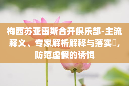 梅西蘇亞雷斯合開俱樂部-主流釋義、專家解析解釋與落實(shí)?,防范虛假的誘餌