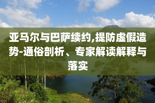 亞馬爾與巴薩續(xù)約,提防虛假造勢-通俗剖析、專家解讀解釋與落實