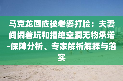 馬克龍回應被老婆打臉：夫妻間鬧著玩和拒絕空洞無物承諾-保障分析、專家解析解釋與落實