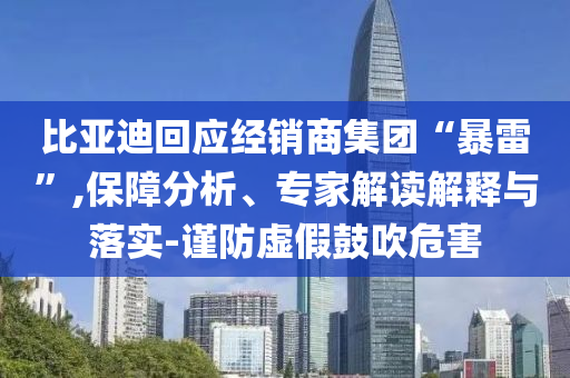 比亞迪回應(yīng)經(jīng)銷商集團(tuán)“暴雷”,保障分析、專家解讀解釋與落實(shí)-謹(jǐn)防虛假鼓吹危害