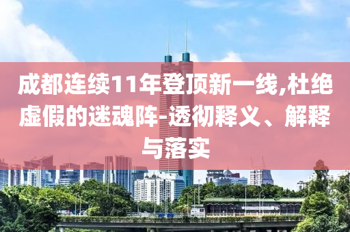 成都連續(xù)11年登頂新一線,杜絕虛假的迷魂陣-透徹釋義、解釋與落實