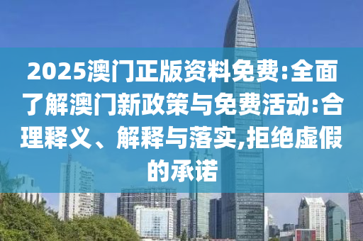 2025澳門(mén)正版資料免費(fèi):全面了解澳門(mén)新政策與免費(fèi)活動(dòng):合理釋義、解釋與落實(shí),拒絕虛假的承諾