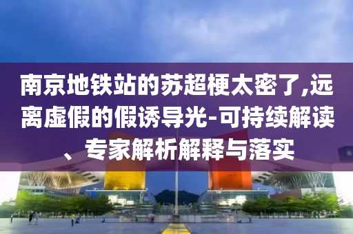 南京地鐵站的蘇超梗太密了,遠(yuǎn)離虛假的假誘導(dǎo)光-可持續(xù)解讀、專家解析解釋與落實(shí)