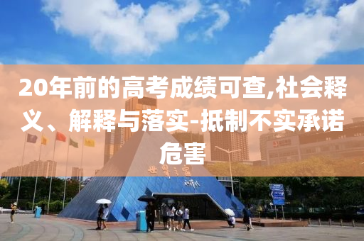 20年前的高考成績可查,社會釋義、解釋與落實(shí)-抵制不實(shí)承諾危害