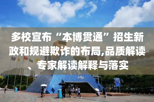 多校宣布“本博貫通”招生新政和規(guī)避欺詐的布局,品質(zhì)解讀、專家解讀解釋與落實