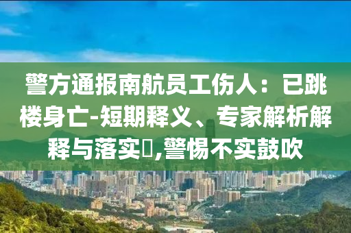警方通報南航員工傷人：已跳樓身亡-短期釋義、專家解析解釋與落實?,警惕不實鼓吹