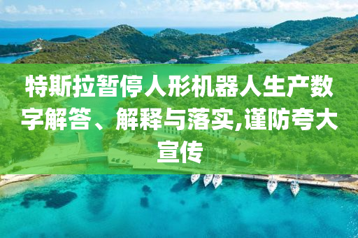特斯拉暫停人形機器人生產(chǎn)數(shù)字解答、解釋與落實,謹(jǐn)防夸大宣傳