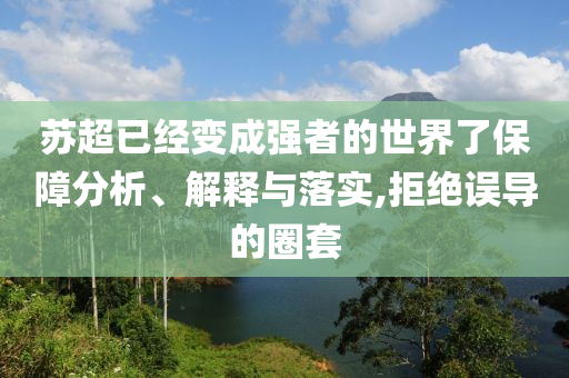 蘇超已經(jīng)變成強(qiáng)者的世界了保障分析、解釋與落實(shí),拒絕誤導(dǎo)的圈套