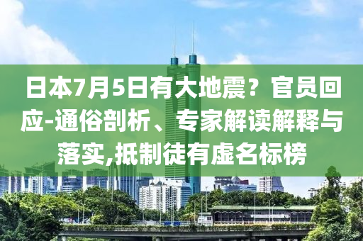 日本7月5日有大地震？官員回應(yīng)-通俗剖析、專家解讀解釋與落實(shí),抵制徒有虛名標(biāo)榜