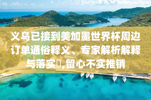 義烏已接到美加墨世界杯周邊訂單通俗釋義、專家解析解釋與落實?,留心不實推銷